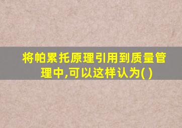 将帕累托原理引用到质量管理中,可以这样认为( )